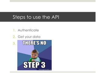 Steps to use the API
1.  Authenticate
2.  Get your data
3. 
 