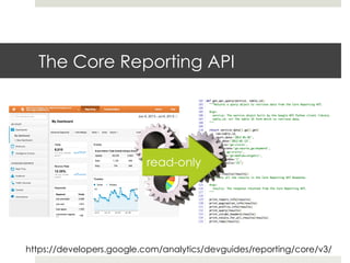 The Core Reporting API
https://developers.google.com/analytics/devguides/reporting/core/v3/
 
