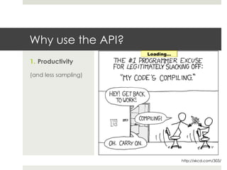 Why use the API?
1.  Productivity
(and less sampling)
http://xkcd.com/303/
 