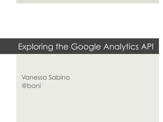 Exploring the Google Analytics API
Vanessa Sabino
@bani
 