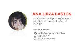 ANA LUIZA BASTOS
github.com/anabastos
@naluhh
@anapbastos
Software Developer na Quanto e
cientista da computação pela
PUC-SP
anabastos.me
 