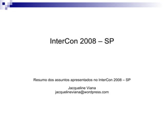 InterCon 2008 – SP Resumo dos assuntos apresentados no InterCon 2008 – SP Jacqueline Viana [email_address] 