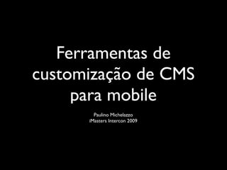 Ferramentas de
customização de CMS
     para mobile
        Paulino Michelazzo
      iMasters Intercon 2009
 