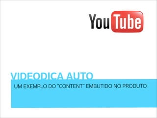 VIDEODICA AUTO
UM EXEMPLO DO “CONTENT” EMBUTIDO NO PRODUTO
 
