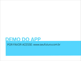 DEMO DO APP
POR FAVOR ACESSE: www.seufuturo.com.br
 