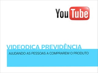 VIDEODICA PREVIDÊNCIA
AJUDANDO AS PESSOAS A COMPRAREM O PRODUTO
 