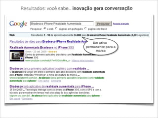 Resultados: você sabe... inovação gera conversação




                                 Um ativo
                             permanente para a
                                  marca
 
