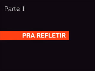 Parte III



       PRA REFLETIR
 