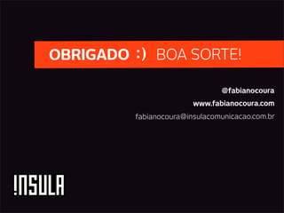 OBRIGADO :) BOA SORTE!

                               @fabianocoura
                        www.fabianocoura.com
         fabianocoura@insulacomunicacao.com.br
 