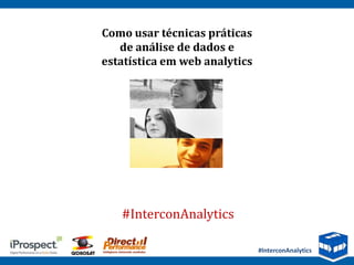 Como usar técnicas práticas
   de análise de dados e
estatística em web analytics




   #InterconAnalytics

                               #InterconAnalytics
 