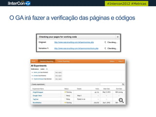 #Intercon2012 #Metricas



O GA irá fazer a verificação das páginas e códigos
 