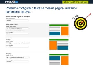 #Intercon2012 #Metricas


Podemos configurar o teste na mesma página, utilizando
parâmetros de URL
 
