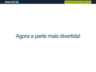 #Intercon2012 #Metricas




Agora a parte mais divertida!
 