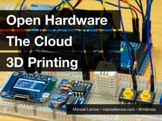 Open Hardware
The Cloud
3D Printing
Manoel Lemos • manoellemos.com • @mlemos
 