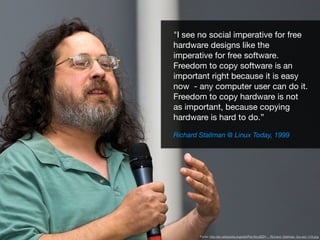 "I see no social imperative for free
hardware designs like the
imperative for free software.
Freedom to copy software is a...