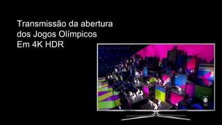 Transmissão da abertura
dos Jogos Olímpicos
Em 4K HDR
 