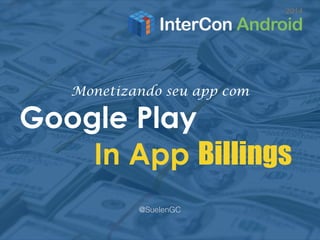 Monetizando seu app com 
Google Play 
In App Billings 
@SuelenGC 
 