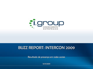 BUZZ REPORT: INTERCON 2009 Resultado de presença em redes sociais 16/11/2009 