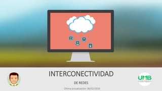 DE REDES
INTERCONECTIVIDAD
Última actualización: 06/02/2016
 