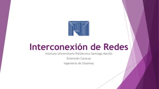 Interconexión de Redes
Instituto Universitario Politécnico Santiago Mariño
Extensión Caracas
Ingeniería de Sistemas
 