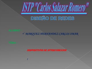 ALUMNO :
 MARQUEZ HERNANDEZ CARLOS OMAR
TEMA :
DISPOSITIVOS DE INTERCONEXION
I
 