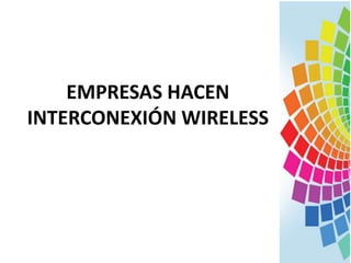 EMPRESAS HACEN
INTERCONEXIÓN WIRELESS
 