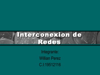 Interconexion deInterconexion de
RedesRedes
Integrante:
Willian Perez
C.I:19512116
 