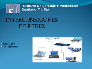 INTERCONEXIONES
DE REDES
•Integrante :
•Heber Jiménez
 