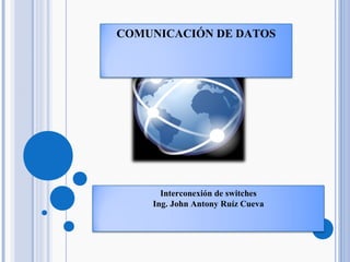 Interconexión de switches
Ing. John Antony Ruíz Cueva
COMUNICACIÓN DE DATOS
 