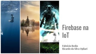 Firebase na
IoT
Fabrício Bedin
Ricardo da Silva Ogliari
 