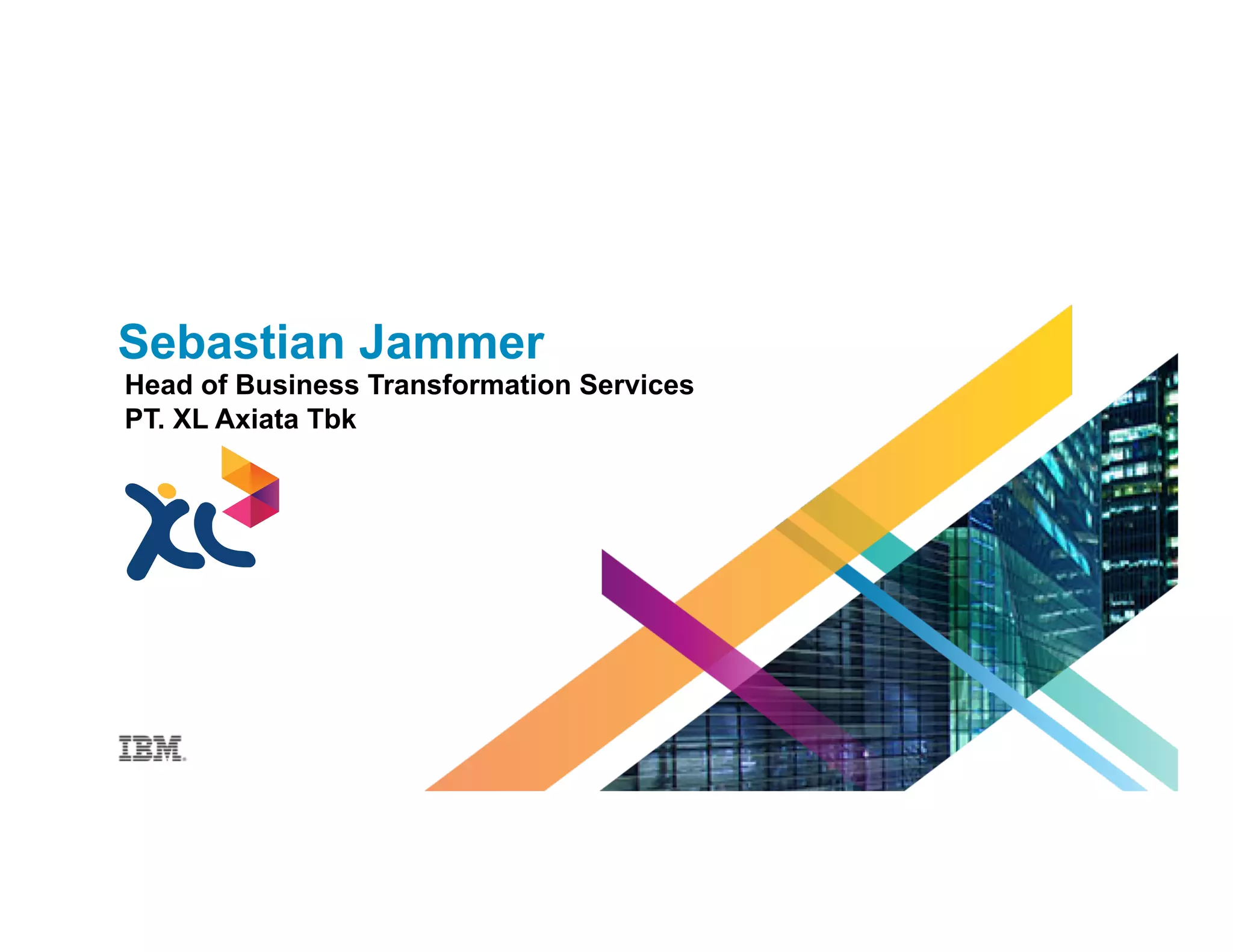 Sebastian Jammer
Head of Business Transformation Services
PT. XL Axiata Tbk
 