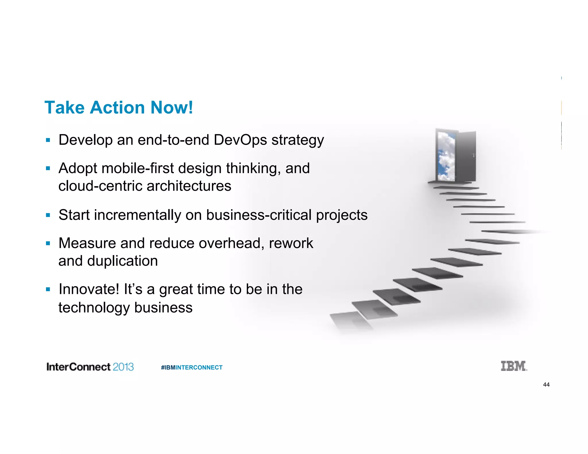 44
#IBMINTERCONNECT
Take Action Now!
  Develop an end-to-end DevOps strategy
  Adopt mobile-first design thinking, and
cloud-centric architectures
  Start incrementally on business-critical projects
  Measure and reduce overhead, rework
and duplication
  Innovate! It’s a great time to be in the
technology business
 