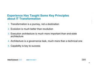 29
#IBMINTERCONNECT
Experience Has Taught Some Key Principles
about IT Transformation
1.  Transformation is a journey, not a destination
2.  Evolution is much better than revolution
3.  Execution architecture is much more important than end-state
architecture
4.  Architecture is a governance task, much more than a technical one
5.  Capability is key to success
 