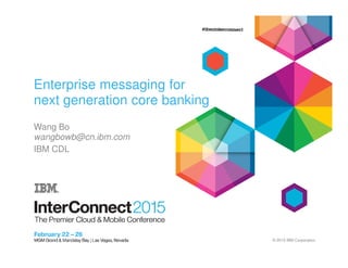 Enterprise messaging for
next generation core banking
Wang Bo
wangbowb@cn.ibm.com
© 2015 IBM Corporation
wangbowb@cn.ibm.com
IBM CDL
 