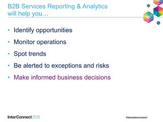 • Identify opportunities
• Monitor operations
• Spot trends
• Be alerted to exceptions and risks
• Make informed business decisions
B2B Services Reporting & Analytics
will help you…
 