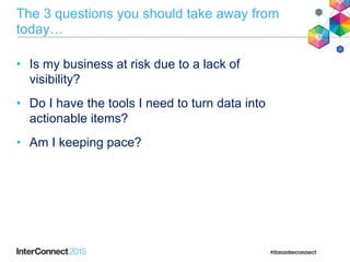• Is my business at risk due to a lack of
visibility?
• Do I have the tools I need to turn data into
actionable items?
• Am I keeping pace?
The 3 questions you should take away from
today…
 