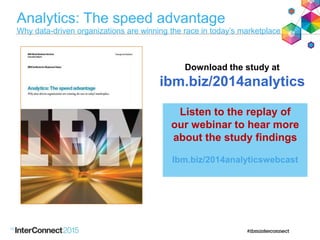 Analytics: The speed advantage
Why data-driven organizations are winning the race in today’s marketplace
35
Download the study at
ibm.biz/2014analytics
Listen to the replay of
our webinar to hear more
about the study findings
Ibm.biz/2014analyticswebcast
 