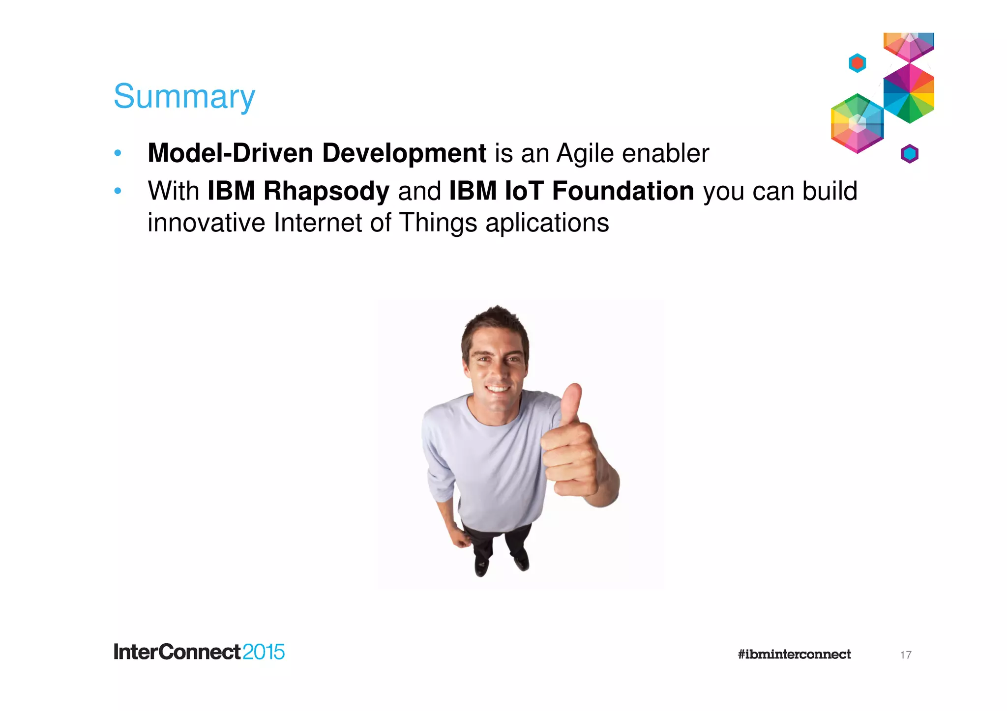 Summary
17
• Internet of Things applications need an Agile approach
• Model-Driven Development can make you even more Agile
• IBM Rational Rhapsody makes you a MDD champion
 