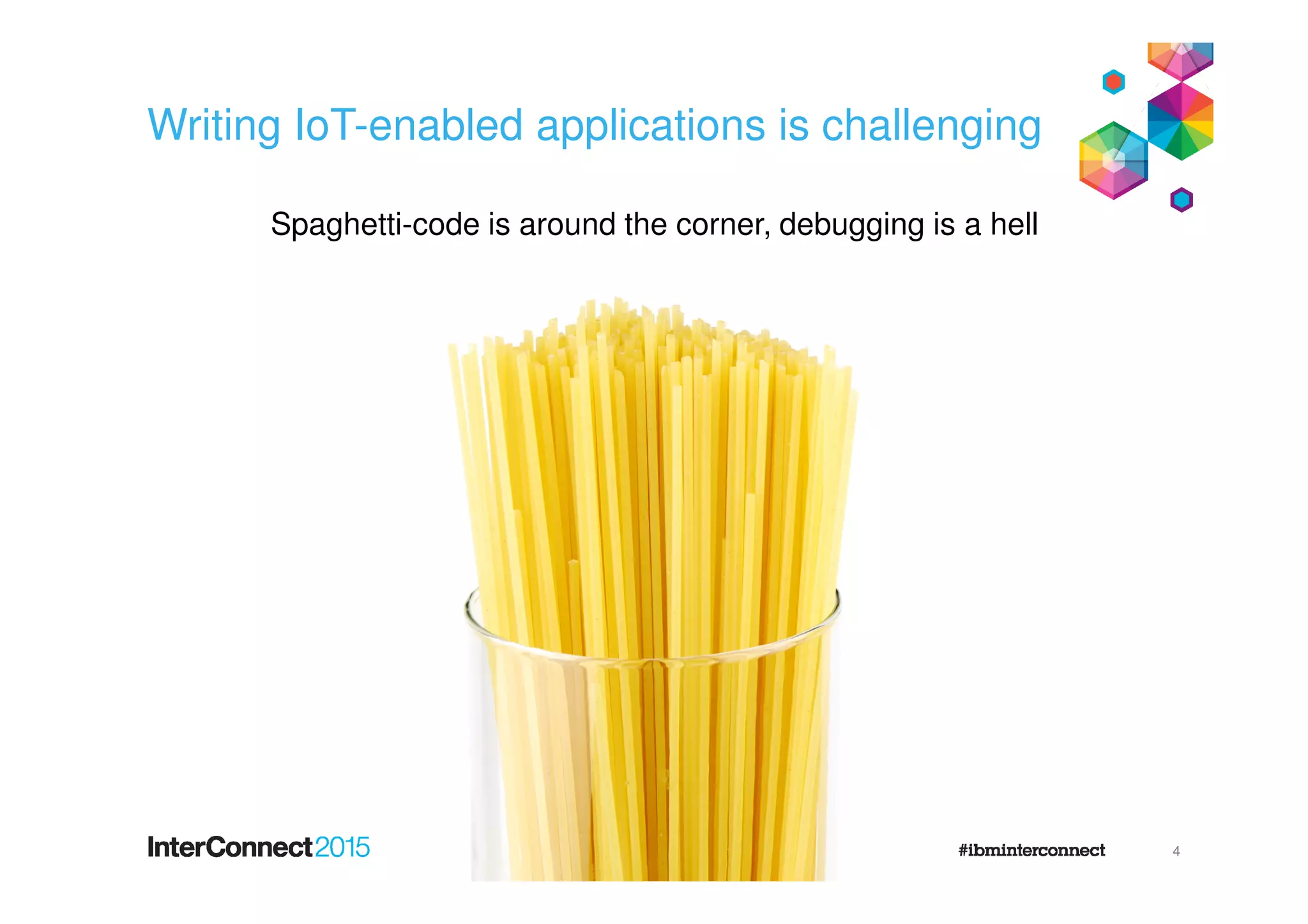 Writing IoT-enabled applications is challenging
4
Spaghetti-code is around the corner, debugging is a hell
 