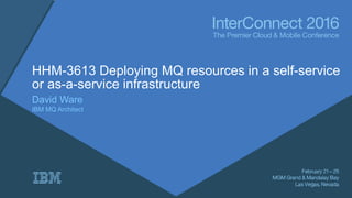 HHM-3613 Deploying MQ resources in a self-service
or as-a-service infrastructure
David Ware
IBM MQ Architect
 