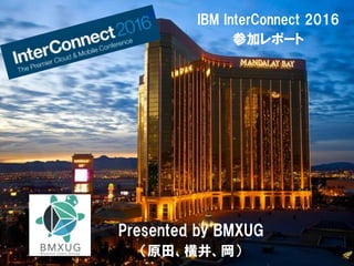 | http://www.ctc-g.co.jp
IBM InterConnect 2016
参加レポート
Presented by BMXUG
（原田、横井、岡）
 