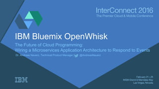 IBM Bluemix OpenWhisk
The Future of Cloud Programming:
Wiring a Microservices Application Architecture to Respond to Events
Dr. Andreas Nauerz, Technical Product Manager | @AndreasNauerz
 