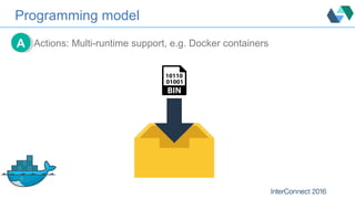 Programming model
Actions: Multi-runtime support, e.g. Docker containersAA
 