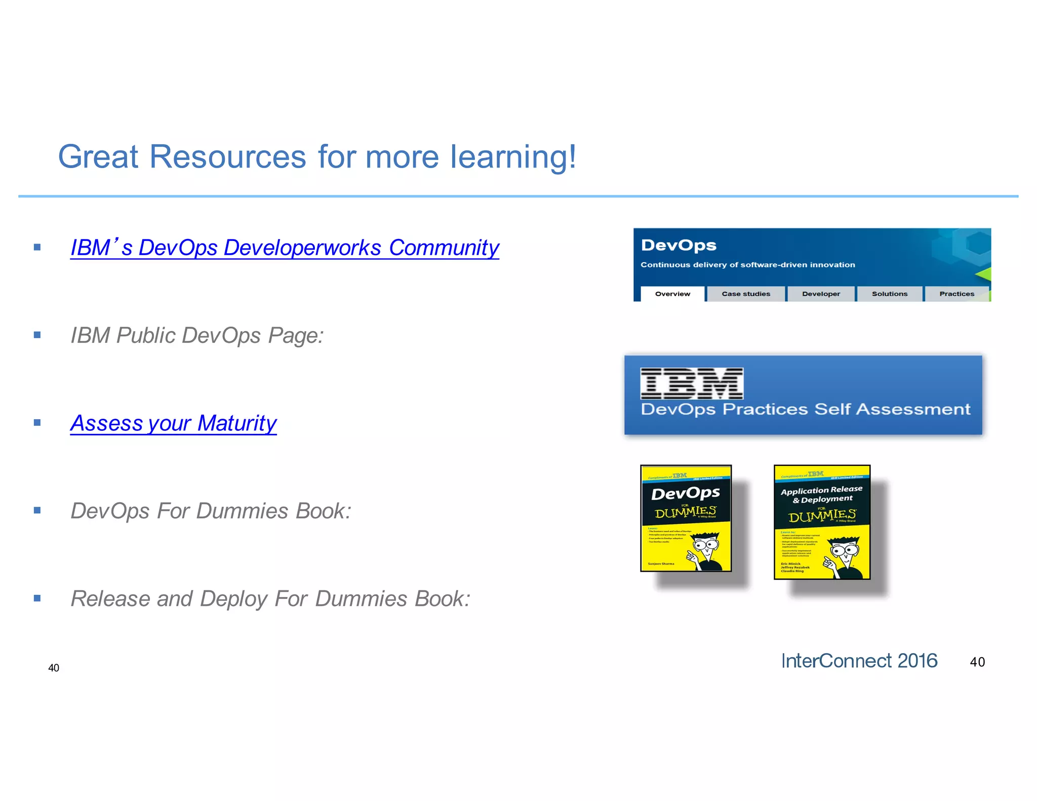 4040
Great Resources for more learning!
§ IBM’s DevOps Developerworks Community
§ IBM Public DevOps Page:
§ Assess your Maturity
§ DevOps For Dummies Book:
§ Release and Deploy For Dummies Book:
 