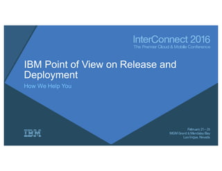 IBM Point of View on Release and
Deployment
How We Help You
 