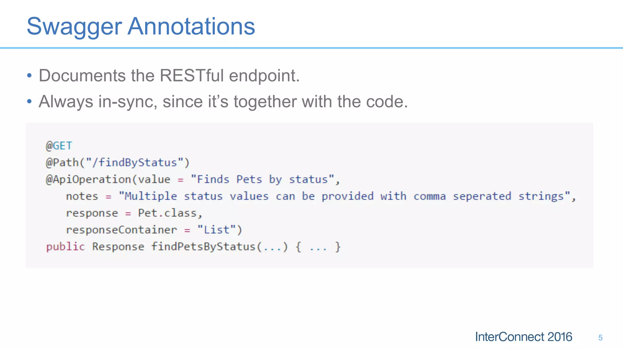 Swagger Annotations
• Documents the RESTful endpoint.
• Always in-sync, since it’s together with the code.
5
 