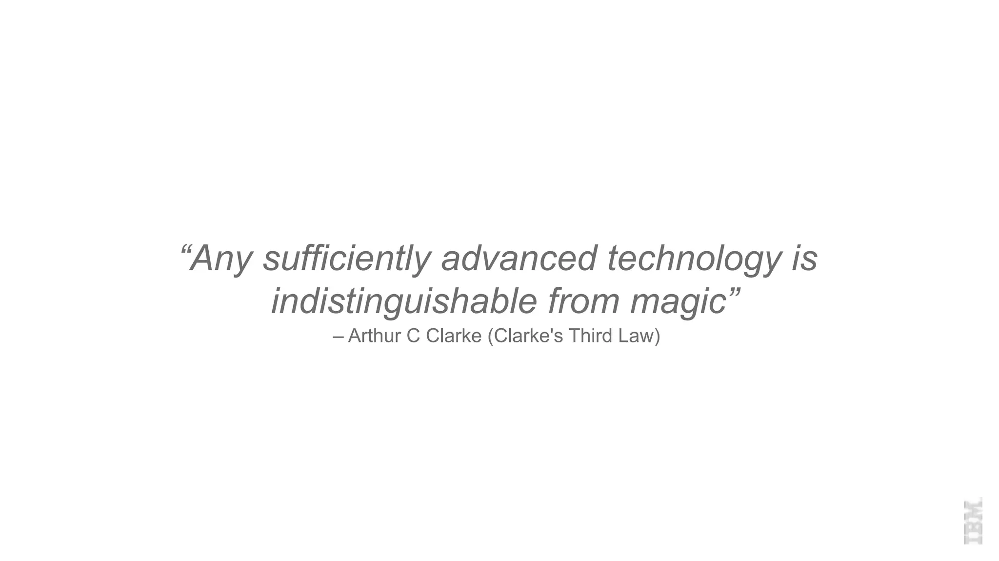 “Any sufficiently advanced technology is
indistinguishable from magic”
– Arthur C Clarke (Clarke's Third Law)
 