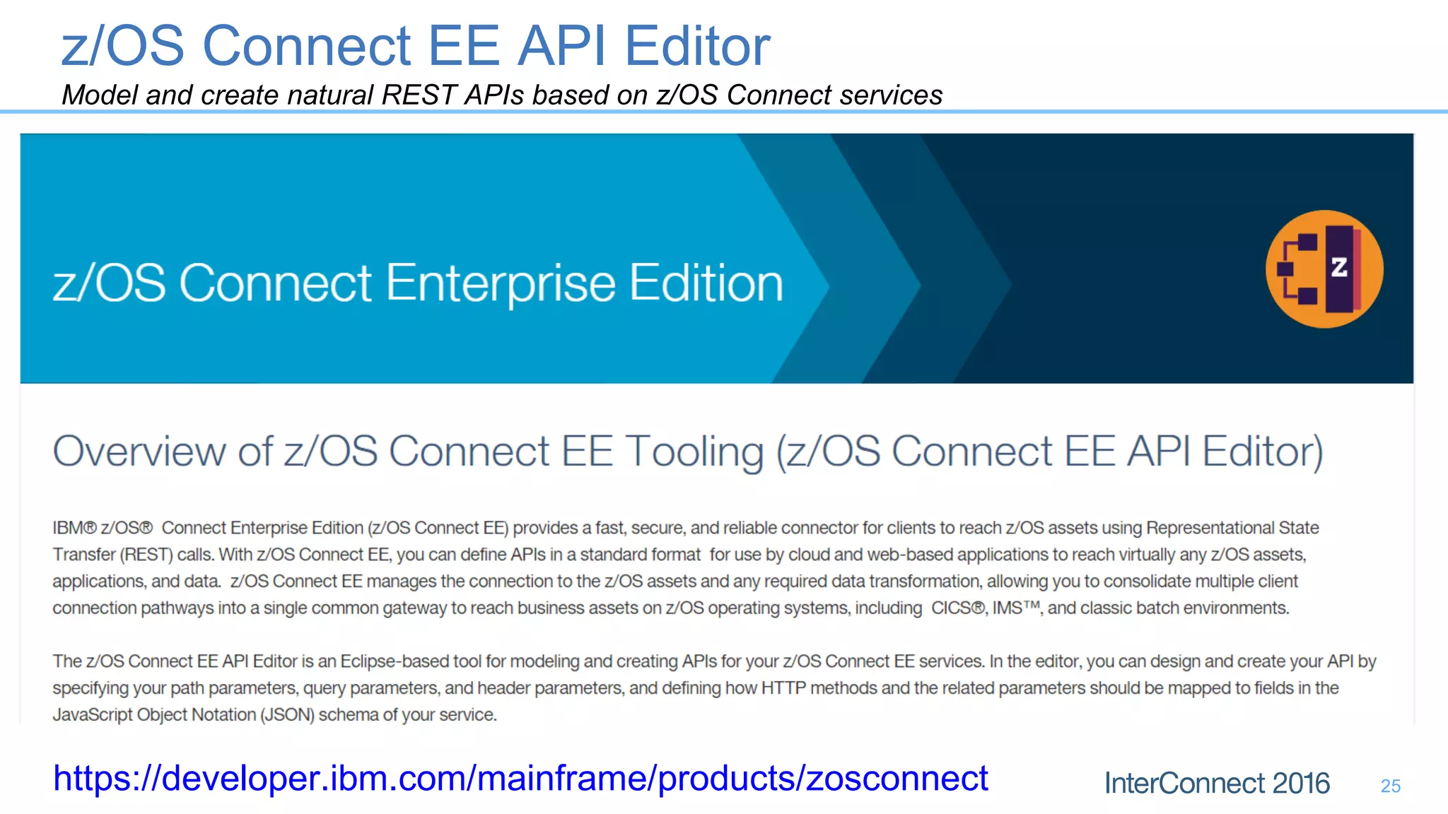 z/OS Connect EE API Editor
Model and create natural REST APIs based on z/OS Connect services
25https://developer.ibm.com/mainframe/products/zosconnect
 