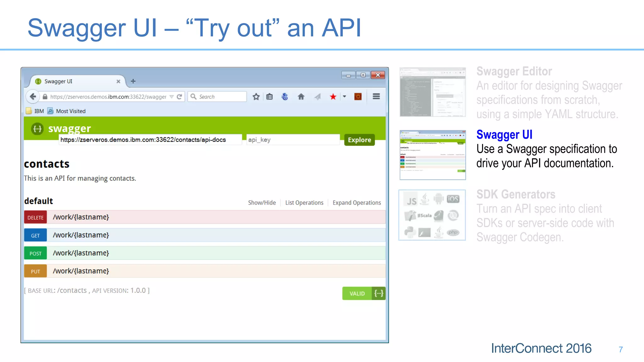 Swagger UI – “Try out” an API
Swagger Editor
An editor for designing Swagger
specifications from scratch,
using a simple YAML structure.
Swagger UI
Use a Swagger specification to
drive your API documentation.
SDK Generators
Turn an API spec into client
SDKs or server-side code with
Swagger Codegen.
7
 
