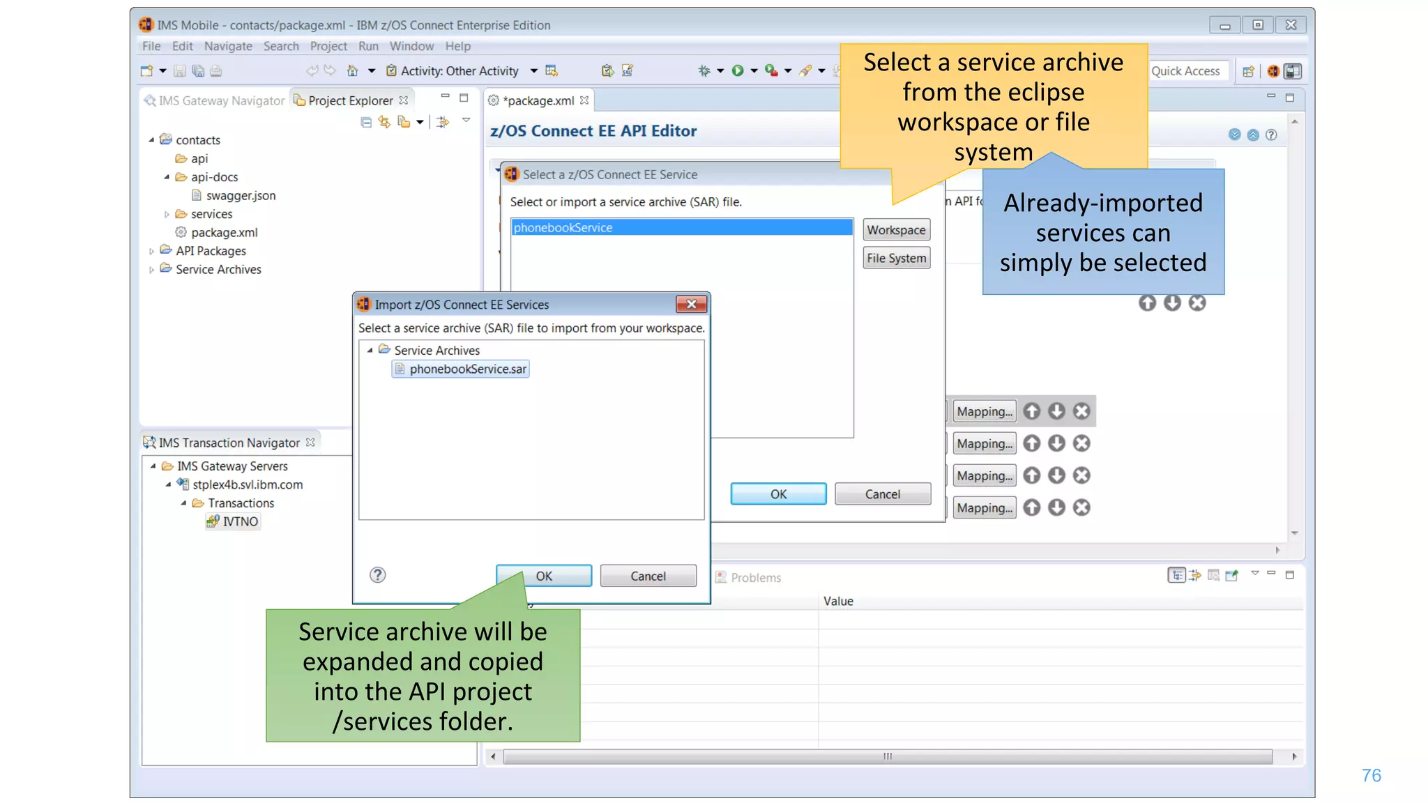 76
Select a service archive
from the eclipse
workspace or file
system
Already-imported
services can
simply be selected
Service archive will be
expanded and copied
into the API project
/services folder.
 